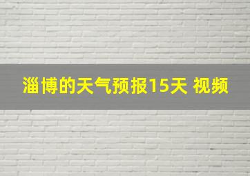 淄博的天气预报15天 视频